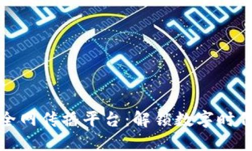 区块链全网传播平台:解锁数字时代新机遇