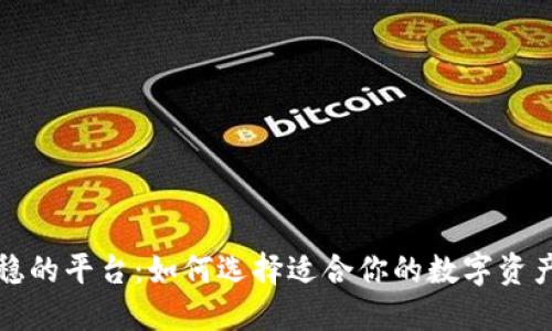 区块链最稳的平台:如何选择适合你的数字资产投资环境