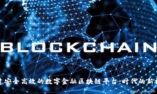 构建安全高效的数字金融区块链平台：时代的新机遇