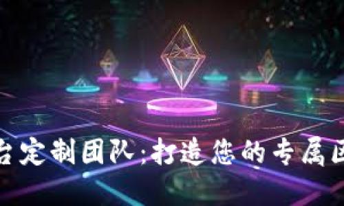 合肥区块链平台定制团队:打造您的专属区块链解决方案