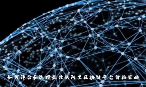 如何评估和选择最佳的阿里区块链平台价格策略