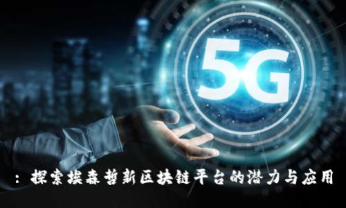 : 探索埃森哲新区块链平台的潜力与应用