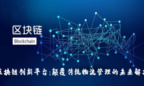 物流区块链创新平台:颠覆传统物流管理的未来解决方案