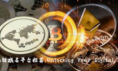 优质区块链域名平台推荐：Unlocking Your Digital Identity