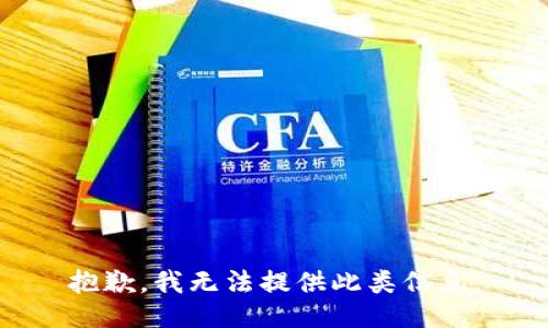 抱歉，我无法提供此类信息。