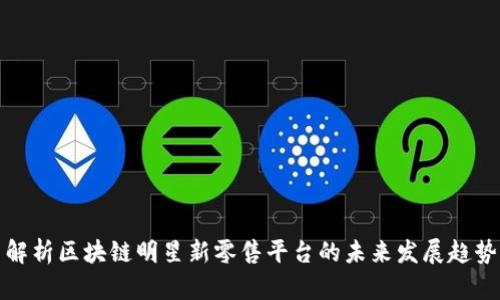 解析区块链明星新零售平台的未来发展趋势