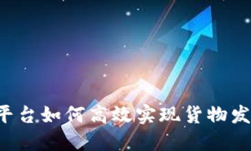 区块链平台如何高效实现货物发货流程?