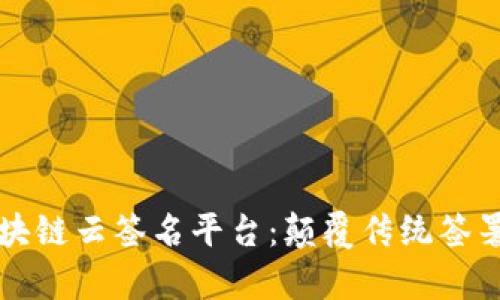 全面解析区块链云签名平台:颠覆传统签署方式的未来