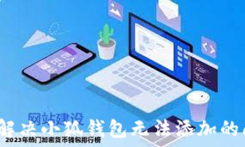 如何解决小狐钱包无法添加的问题?