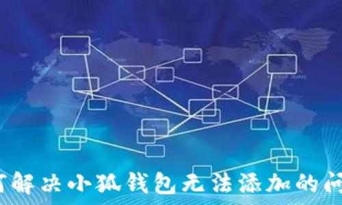 如何解决小狐钱包无法添加的问题?