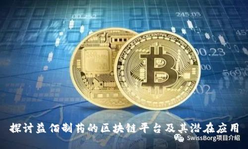 探讨益佰制药的区块链平台及其潜在应用