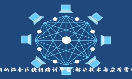 打造一个创新的混合区块链培训平台:解决技术与应用需求的最佳方案