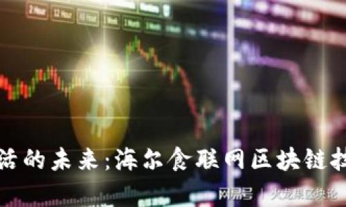 打造智能生活的未来:海尔食联网区块链技术平台解析