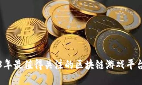 2023年最值得关注的区块链游戏平台推荐