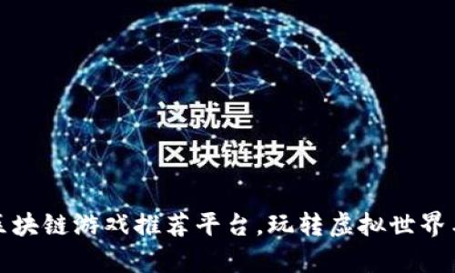 全球热门区块链游戏推荐平台,玩转虚拟世界与真实收益