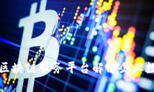 如何通过广州区块链服务平台解决企业数字化转型问题