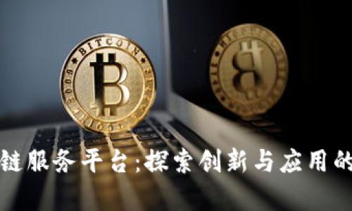 成都区块链服务平台：探索创新与应用的前沿领域