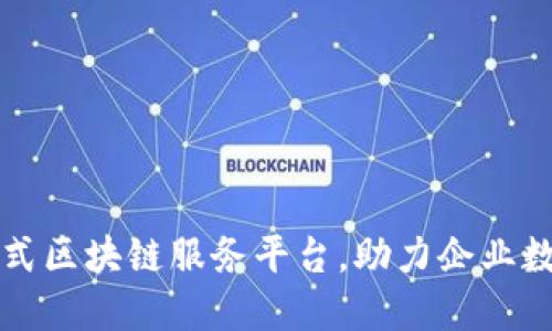打造一站式区块链服务平台,助力企业数字化转型