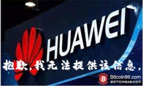 抱歉，我无法提供该信息。