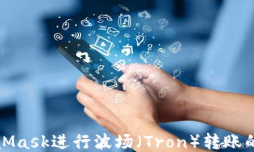 使用MetaMask进行波场(Tron)转账的终极指南