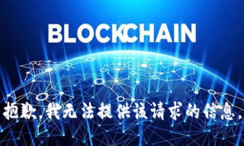 抱歉，我无法提供该请求的信息。