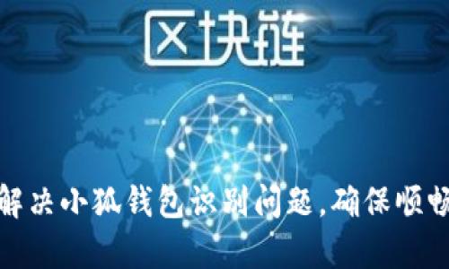 如何有效解决小狐钱包识别问题，确保顺畅使用体验