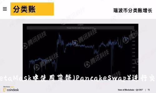 如何在MetaMask中使用薄饼（PancakeSwap）进行交易和交换