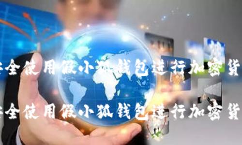 如何安全使用假小狐钱包进行加密货币交易
如何安全使用假小狐钱包进行加密货币交易