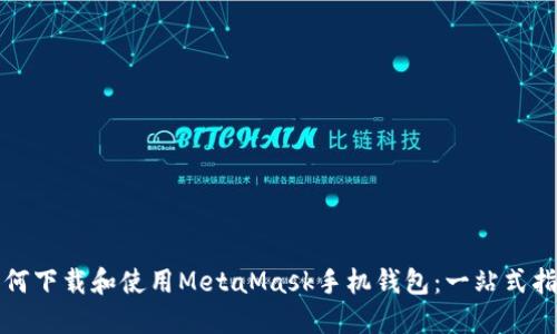 如何下载和使用MetaMask手机钱包：一站式指南