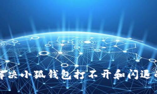 如何解决小狐钱包打不开和闪退的问题