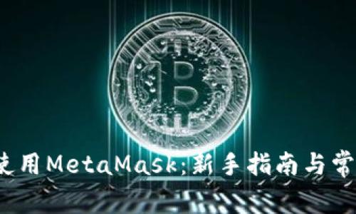  如何高效使用MetaMask：新手指南与常见问题解答